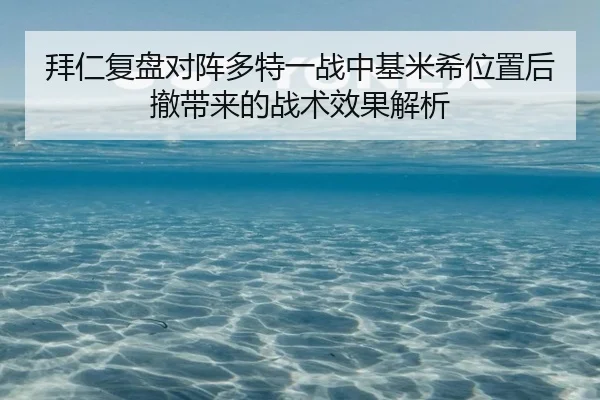 拜仁复盘对阵多特一战中基米希位置后撤带来的战术效果解析