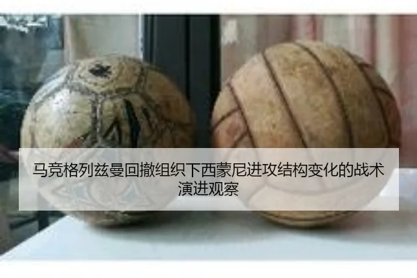 马竞格列兹曼回撤组织下西蒙尼进攻结构变化的战术演进观察