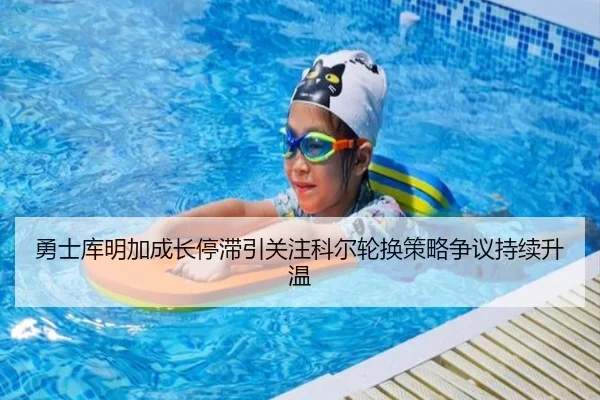 勇士库明加成长停滞引关注科尔轮换策略争议持续升温