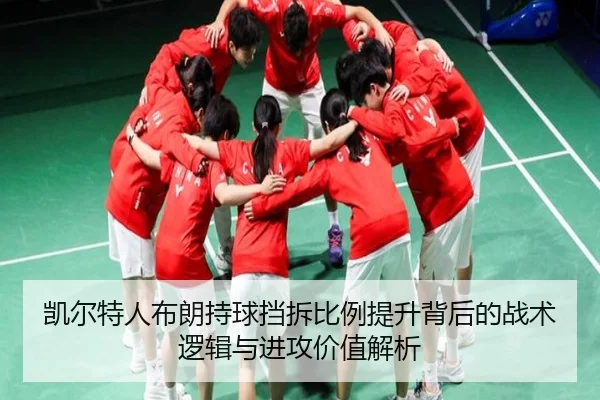 凯尔特人布朗持球挡拆比例提升背后的战术逻辑与进攻价值解析
