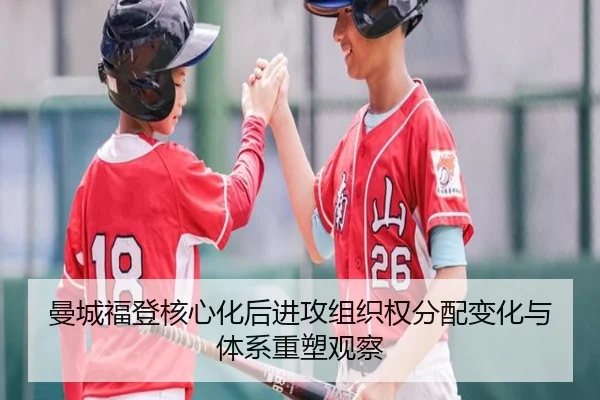 曼城福登核心化后进攻组织权分配变化与体系重塑观察