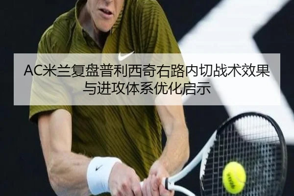 AC米兰复盘普利西奇右路内切战术效果与进攻体系优化启示