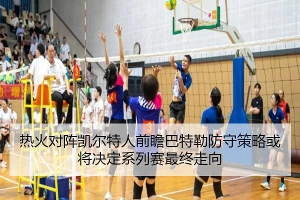 热火对阵凯尔特人前瞻巴特勒防守策略或将决定系列赛最终走向